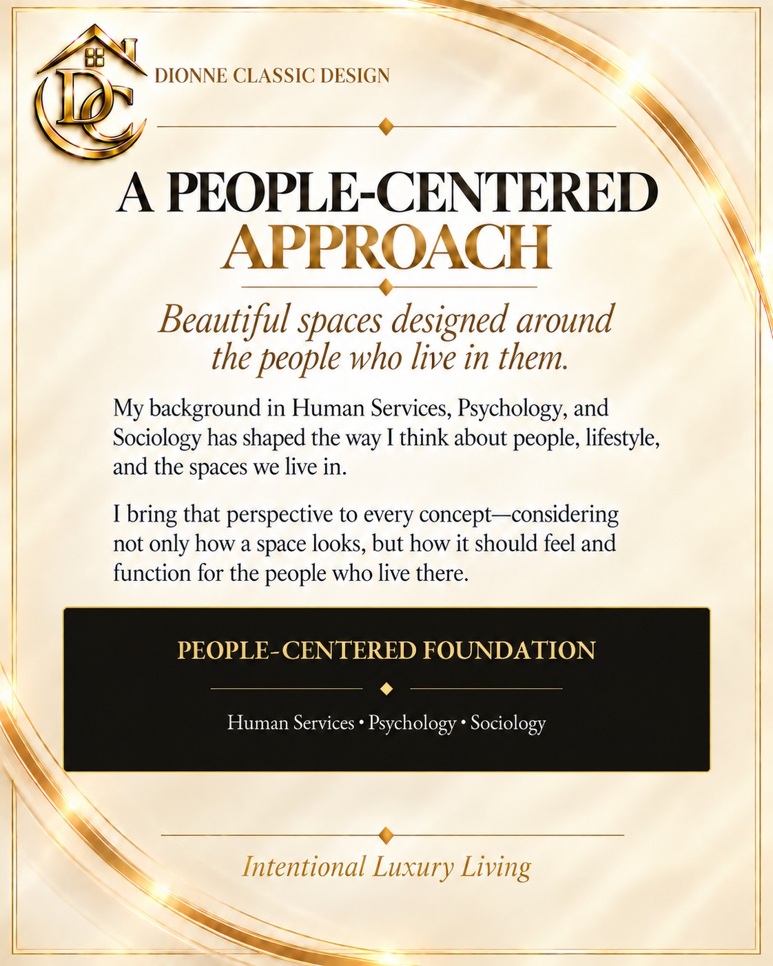 My background in Human Services, Psychology, and Sociology shapes my perspective on people, lifestyle, and spaces. I consider how a space looks, feels, and functions for the people who live there.